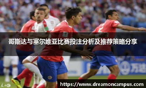 哥斯达与塞尔维亚比赛投注分析及推荐策略分享