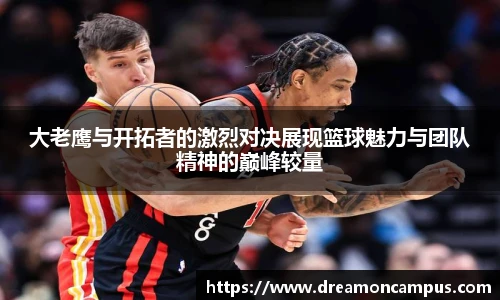 大老鹰与开拓者的激烈对决展现篮球魅力与团队精神的巅峰较量